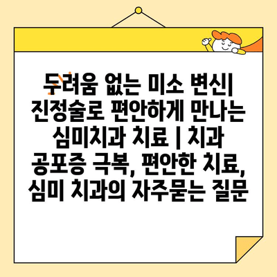 두려움 없는 미소 변신| 진정술로 편안하게 만나는 심미치과 치료 | 치과 공포증 극복, 편안한 치료, 심미 치과