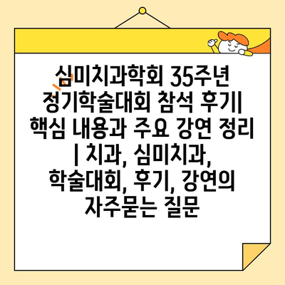 심미치과학회 35주년 정기학술대회 참석 후기| 핵심 내용과 주요 강연 정리 | 치과, 심미치과, 학술대회, 후기, 강연