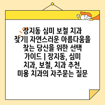 장지동 심미 보철 치과 찾기| 자연스러운 아름다움을 찾는 당신을 위한 선택 가이드 | 장지동, 심미 치과, 보철, 치과 추천, 미용 치과