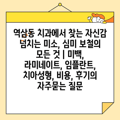 역삼동 치과에서 찾는 자신감 넘치는 미소, 심미 보철의 모든 것 | 미백, 라미네이트, 임플란트, 치아성형, 비용, 후기