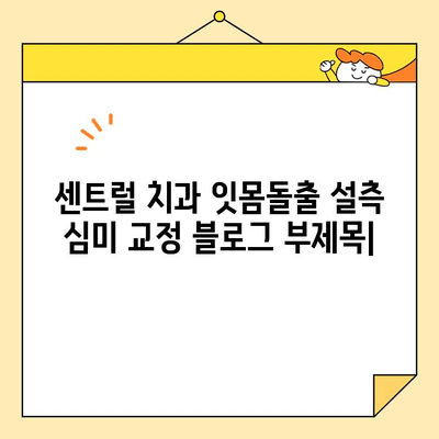 센트럴 치과 잇몸돌출 설측 심미 교정| 자연스러운 미소를 위한 맞춤 치료 | 잇몸돌출, 설측 교정, 심미 치료, 센트럴 치과