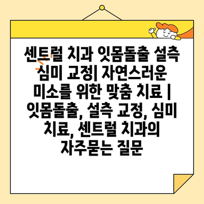 센트럴 치과 잇몸돌출 설측 심미 교정| 자연스러운 미소를 위한 맞춤 치료 | 잇몸돌출, 설측 교정, 심미 치료, 센트럴 치과