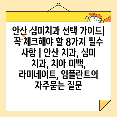 안산 심미치과 선택 가이드| 꼭 체크해야 할 8가지 필수 사항 | 안산 치과, 심미 치과, 치아 미백, 라미네이트, 임플란트