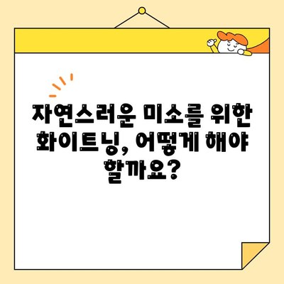 화이트닝으로 자연스러운 미소 연출| 이질감 없는 화이트닝 팁 | 치아 미백, 미소 개선, 화이트닝 효과