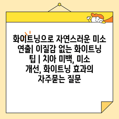 화이트닝으로 자연스러운 미소 연출| 이질감 없는 화이트닝 팁 | 치아 미백, 미소 개선, 화이트닝 효과