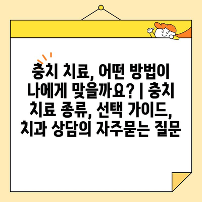 충치 치료, 어떤 방법이 나에게 맞을까요? | 충치 치료 종류, 선택 가이드, 치과 상담