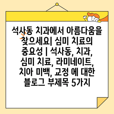 석사동 치과에서 아름다움을 찾으세요| 심미 치료의 중요성 | 석사동, 치과, 심미 치료, 라미네이트, 치아 미백, 교정