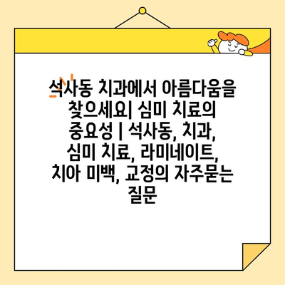 석사동 치과에서 아름다움을 찾으세요| 심미 치료의 중요성 | 석사동, 치과, 심미 치료, 라미네이트, 치아 미백, 교정