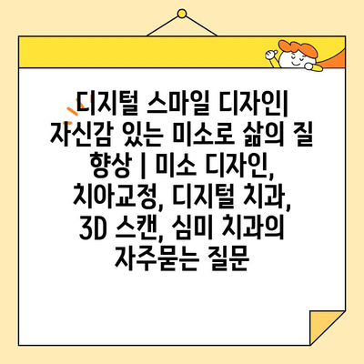 디지털 스마일 디자인| 자신감 있는 미소로 삶의 질 향상 | 미소 디자인, 치아교정, 디지털 치과, 3D 스캔, 심미 치과