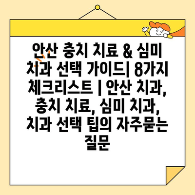 안산 충치 치료 & 심미 치과 선택 가이드| 8가지 체크리스트 | 안산 치과, 충치 치료, 심미 치과, 치과 선택 팁