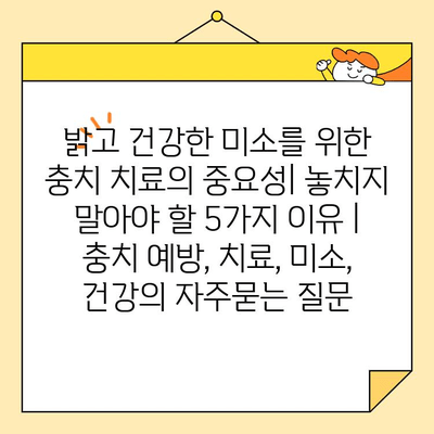 밝고 건강한 미소를 위한 충치 치료의 중요성| 놓치지 말아야 할 5가지 이유 | 충치 예방, 치료, 미소, 건강