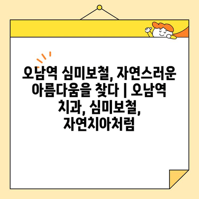 오남역 심미보철, 자연스러운 아름다움을 찾다 | 오남역 치과, 심미보철, 자연치아처럼