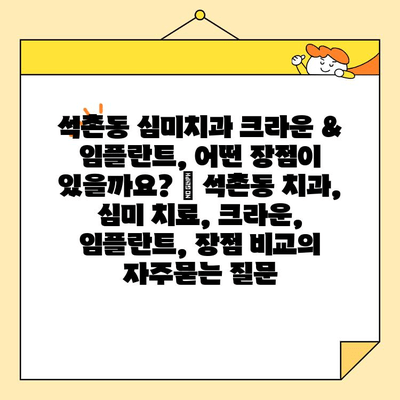 석촌동 심미치과 크라운 & 임플란트, 어떤 장점이 있을까요? | 석촌동 치과, 심미 치료, 크라운, 임플란트, 장점 비교