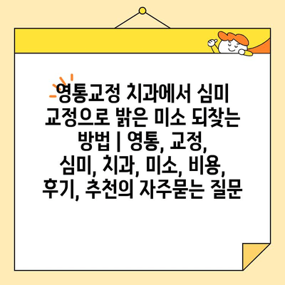 영통교정 치과에서 심미 교정으로 밝은 미소 되찾는 방법 | 영통, 교정, 심미, 치과, 미소, 비용, 후기, 추천