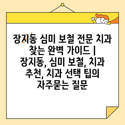 장지동 심미 보철 전문 치과 찾는 완벽 가이드 | 장지동, 심미 보철, 치과 추천, 치과 선택 팁