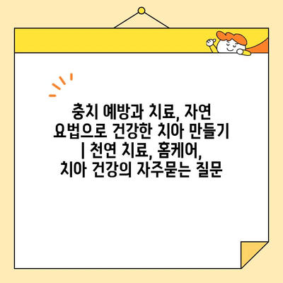 충치 예방과 치료, 자연 요법으로 건강한 치아 만들기 | 천연 치료, 홈케어, 치아 건강