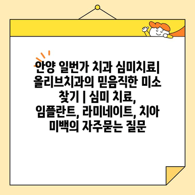 안양 일번가 치과 심미치료| 올리브치과의 믿음직한 미소 찾기 | 심미 치료, 임플란트, 라미네이트, 치아 미백