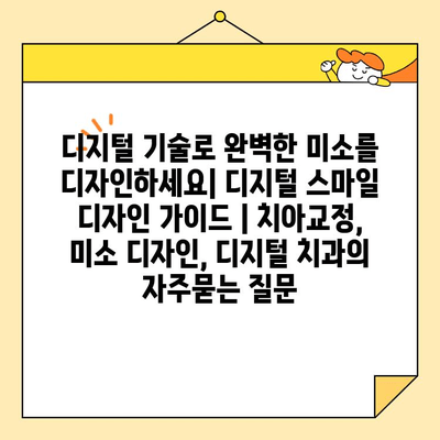 디지털 기술로 완벽한 미소를 디자인하세요| 디지털 스마일 디자인 가이드 | 치아교정, 미소 디자인, 디지털 치과