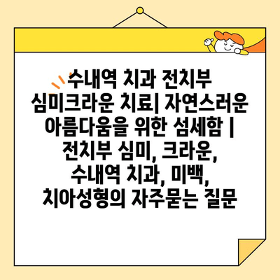 수내역 치과 전치부 심미크라운 치료| 자연스러운 아름다움을 위한 섬세함 | 전치부 심미, 크라운, 수내역 치과, 미백, 치아성형