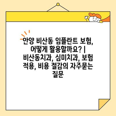 안양 비산동 임플란트 보험, 어떻게 활용할까요? | 비산동치과, 심미치과, 보험 적용, 비용 절감