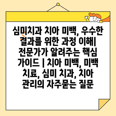 심미치과 치아 미백, 우수한 결과를 위한 과정 이해| 전문가가 알려주는 핵심 가이드 | 치아 미백, 미백 치료, 심미 치과, 치아 관리