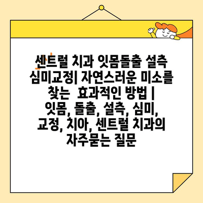 센트럴 치과 잇몸돌출 설측 심미교정| 자연스러운 미소를 찾는  효과적인 방법 | 잇몸, 돌출, 설측, 심미, 교정, 치아, 센트럴 치과