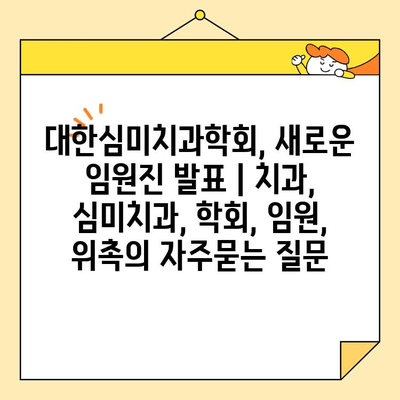 대한심미치과학회, 새로운 임원진 발표 | 치과, 심미치과, 학회, 임원, 위촉