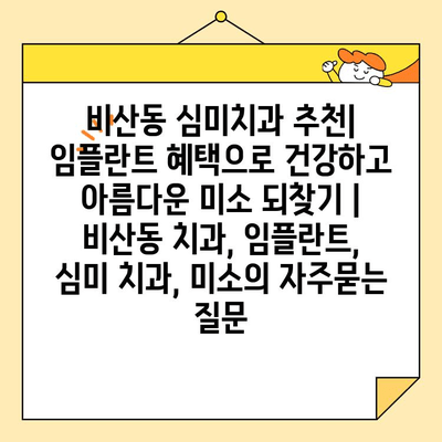 비산동 심미치과 추천| 임플란트 혜택으로 건강하고 아름다운 미소 되찾기 | 비산동 치과, 임플란트, 심미 치과, 미소