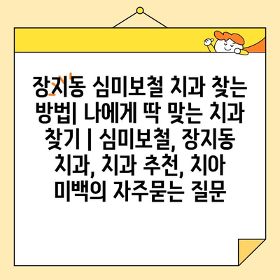 장지동 심미보철 치과 찾는 방법| 나에게 딱 맞는 치과 찾기 | 심미보철, 장지동 치과, 치과 추천, 치아 미백