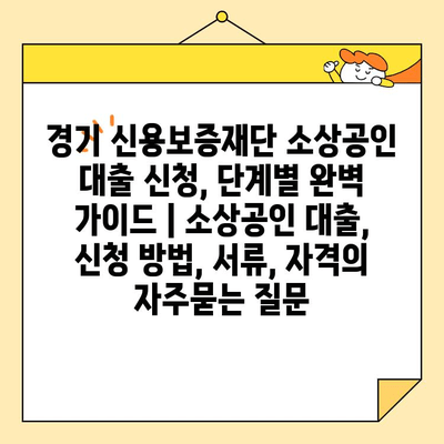 경기 신용보증재단 소상공인 대출 신청, 단계별 완벽 가이드 | 소상공인 대출, 신청 방법, 서류, 자격