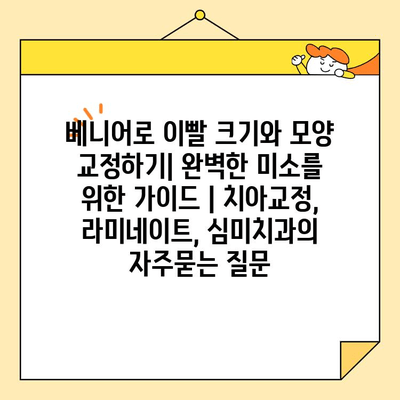 베니어로 이빨 크기와 모양 교정하기| 완벽한 미소를 위한 가이드 | 치아교정, 라미네이트, 심미치과