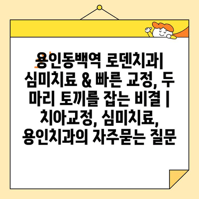 용인동백역 로덴치과| 심미치료 & 빠른 교정, 두 마리 토끼를 잡는 비결 | 치아교정, 심미치료, 용인치과