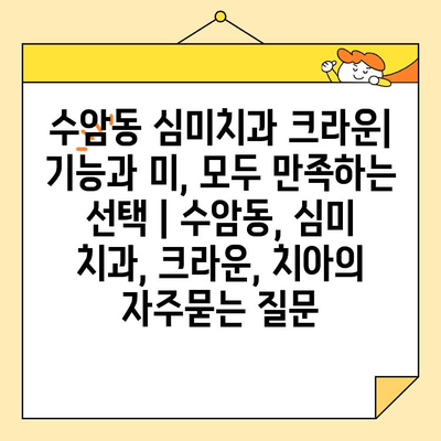 수암동 심미치과 크라운| 기능과 미, 모두 만족하는 선택 | 수암동, 심미 치과, 크라운, 치아