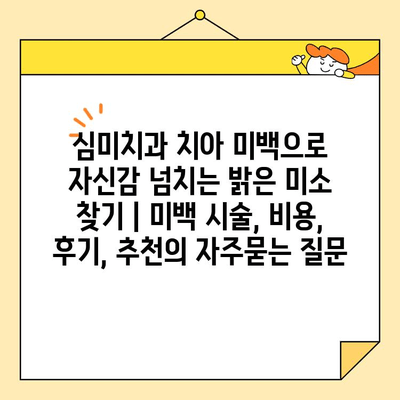 심미치과 치아 미백으로 자신감 넘치는 밝은 미소 찾기 | 미백 시술, 비용, 후기, 추천