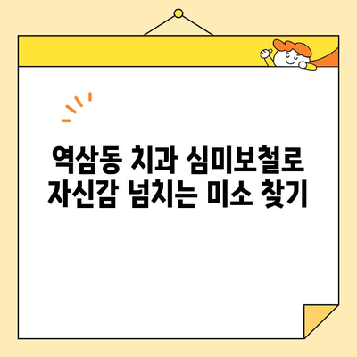 역삼동 치과 심미보철로 자신감 넘치는 미소 찾기| 나에게 딱 맞는 치료법과 후기 | 임플란트, 라미네이트, 치아 미백, 비용