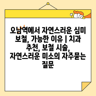 오남역에서 자연스러운 심미 보철, 가능한 이유 | 치과 추천, 보철 시술, 자연스러운 미소