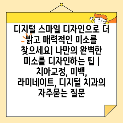 디지털 스마일 디자인으로 더 밝고 매력적인 미소를 찾으세요| 나만의 완벽한 미소를 디자인하는 팁 | 치아교정, 미백, 라미네이트, 디지털 치과