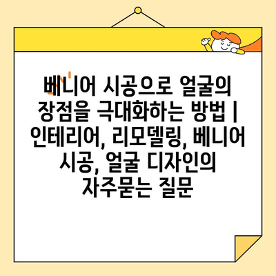 베니어 시공으로 얼굴의 장점을 극대화하는 방법 | 인테리어, 리모델링, 베니어 시공, 얼굴 디자인