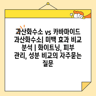 과산화수소 vs 카바마이드 과산화수소| 미백 효과 비교 분석 | 화이트닝, 피부 관리, 성분 비교