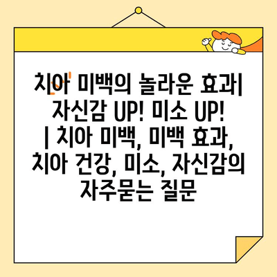 치아 미백의 놀라운 효과| 자신감 UP! 미소 UP! | 치아 미백, 미백 효과, 치아 건강, 미소, 자신감