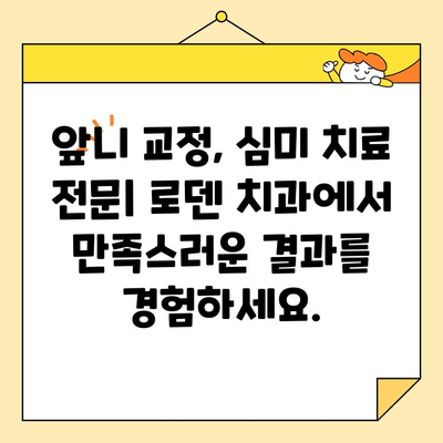 로덴 치과의 빠른 앞니 교정 & 심미 치료| 자신감 넘치는 미소를 위한 최적의 선택 | 앞니 교정, 심미 치료, 치과, 로덴