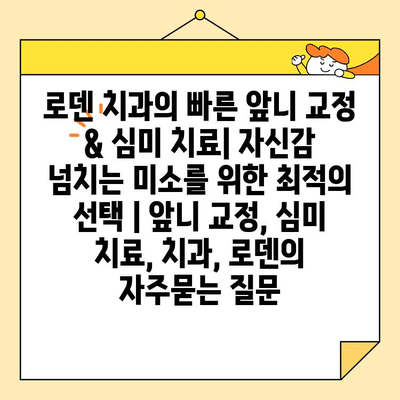 로덴 치과의 빠른 앞니 교정 & 심미 치료| 자신감 넘치는 미소를 위한 최적의 선택 | 앞니 교정, 심미 치료, 치과, 로덴