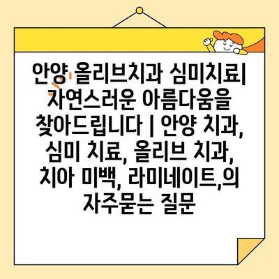 안양 올리브치과 심미치료| 자연스러운 아름다움을 찾아드립니다 | 안양 치과, 심미 치료, 올리브 치과, 치아 미백, 라미네이트,