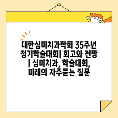 대한심미치과학회 35주년 정기학술대회| 회고와 전망 | 심미치과, 학술대회, 미래