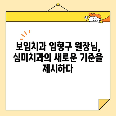 심미치과학회 임원의 명성이 보증하는 보임치과 임형구 대표원장| 뛰어난 실력과 따뜻한 마음 | 보임치과, 임형구 원장, 심미치과, 치과, 서울 강남