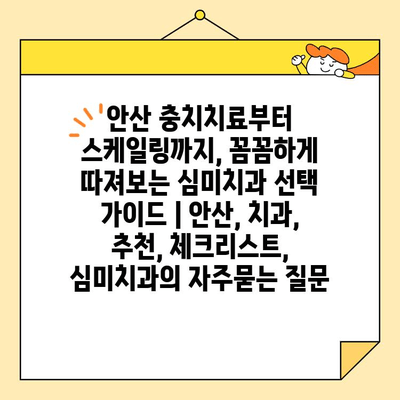 안산 충치치료부터 스케일링까지, 꼼꼼하게 따져보는 심미치과 선택 가이드 | 안산, 치과, 추천, 체크리스트, 심미치과