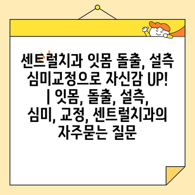 센트럴치과 잇몸 돌출, 설측 심미교정으로 자신감 UP! | 잇몸, 돌출, 설측, 심미, 교정, 센트럴치과