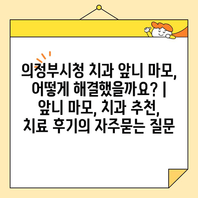 의정부시청 치과 앞니 마모, 어떻게 해결했을까요? | 앞니 마모, 치과 추천, 치료 후기