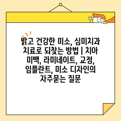 밝고 건강한 미소, 심미치과 치료로 되찾는 방법 | 치아 미백, 라미네이트, 교정, 임플란트, 미소 디자인