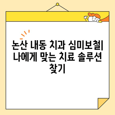 논산 내동 치과 심미보철| 나에게 맞는 치료 솔루션 찾기 | 맞춤형 보철, 치아 미백, 라미네이트, 임플란트